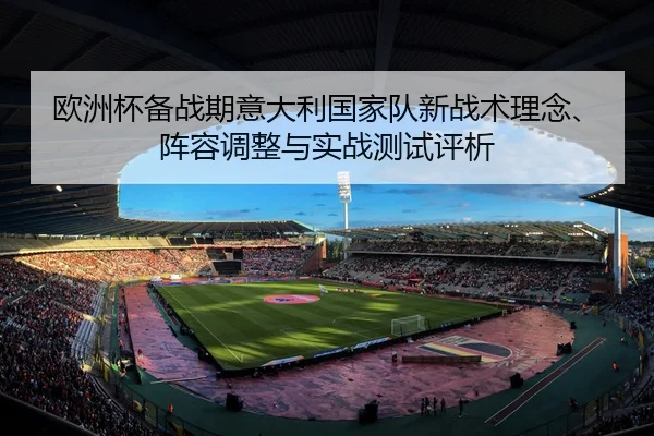 欧洲杯备战期意大利国家队新战术理念、阵容调整与实战测试评析