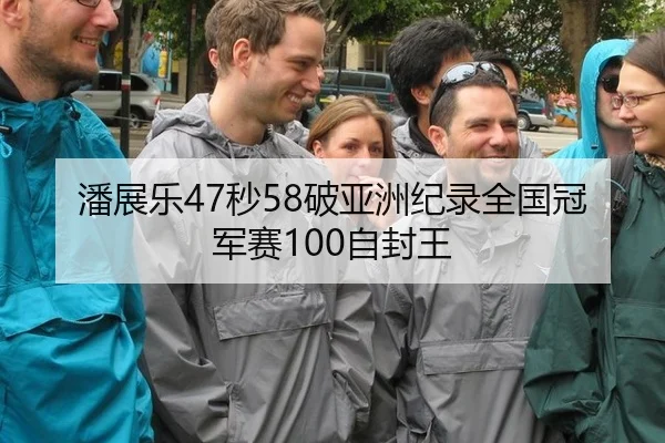 潘展乐47秒58破亚洲纪录全国冠军赛100自封王